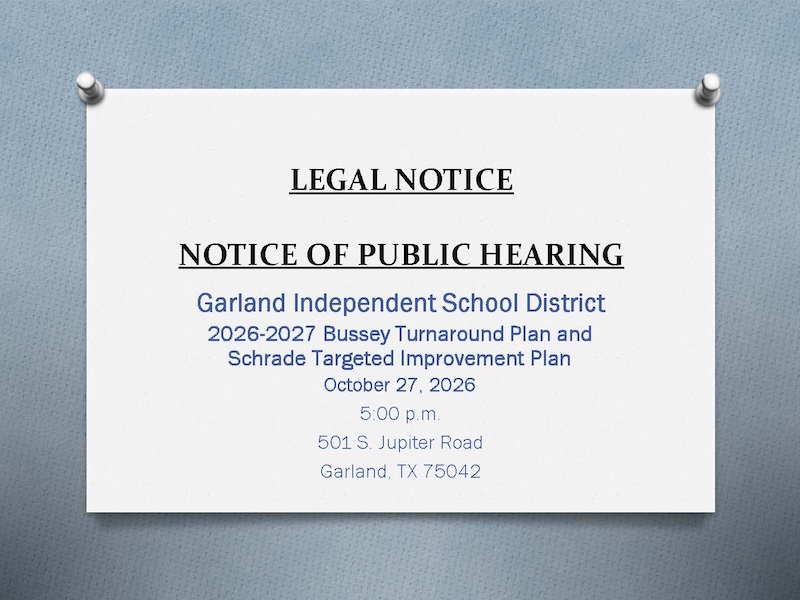 Notice of public hearing. Garland ISD. 2026 Bussey Turnaround Plan and Schrade Targeted Improvement Plan. October 27, 2026 at 5 pm. 501 S. Jupiter Rd. Garland TX 75042